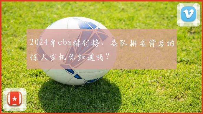 2024年cba排行榜，各队排名背后的惊人玄机你知道吗？