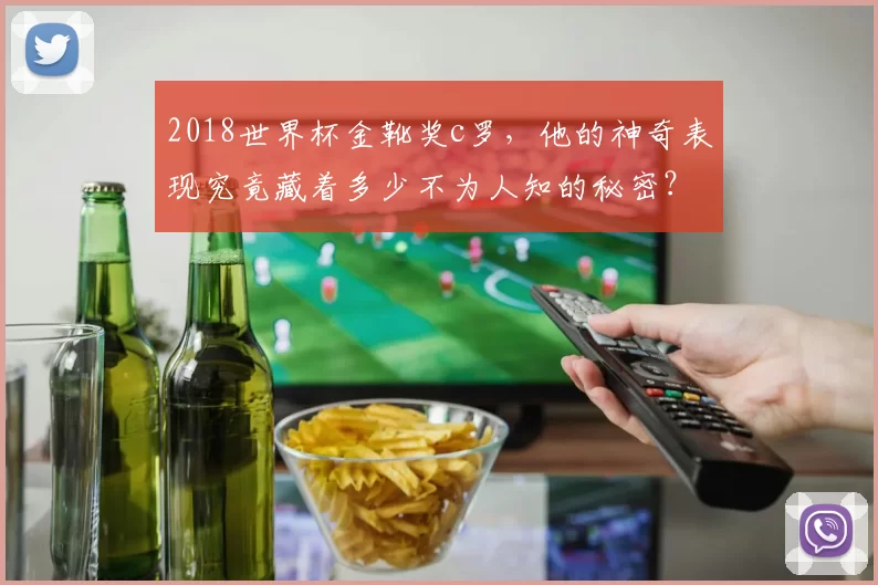 2018世界杯金靴奖c罗，他的神奇表现究竟藏着多少不为人知的秘密？